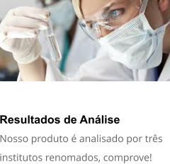 Resultados de Anlise Nosso produto  analisado por trs institutos renomados, comprove!